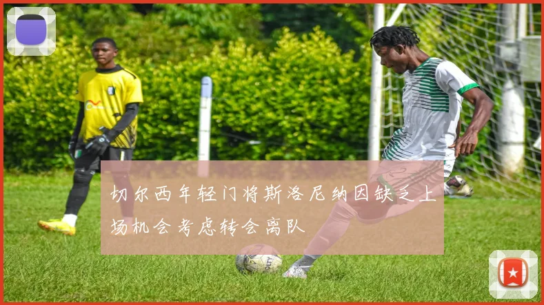 切尔西年轻门将斯洛尼纳因缺乏上场机会考虑转会离队