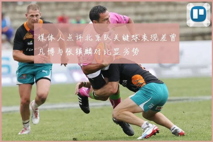 媒体人点评北京队关键球表现差曾凡博与张镇麟对比显劣势
