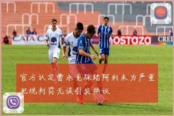 官方认定曹永竞踩踏阿利米为严重犯规判罚无误引发热议