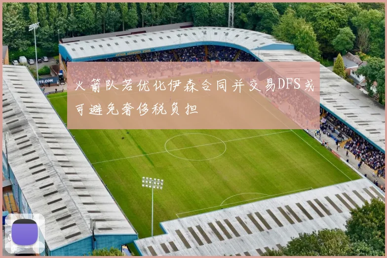 火箭队若优化伊森合同并交易DFS或可避免奢侈税负担