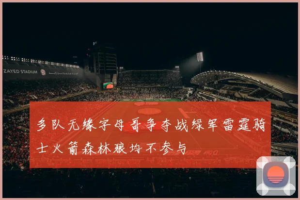 多队无缘字母哥争夺战绿军雷霆骑士火箭森林狼均不参与