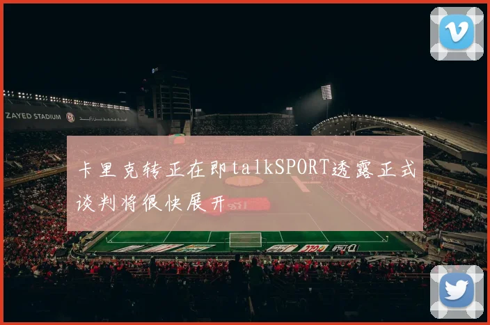 卡里克转正在即talkSPORT透露正式谈判将很快展开